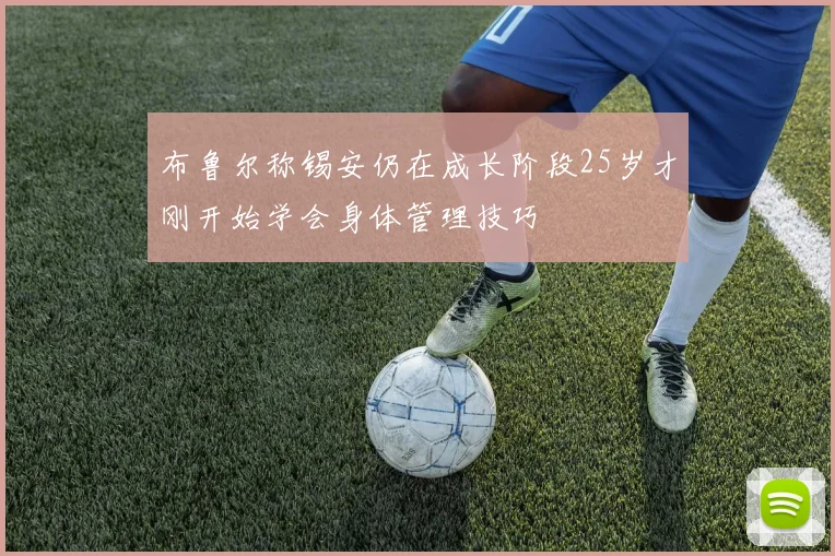 布鲁尔称锡安仍在成长阶段25岁才刚开始学会身体管理技巧