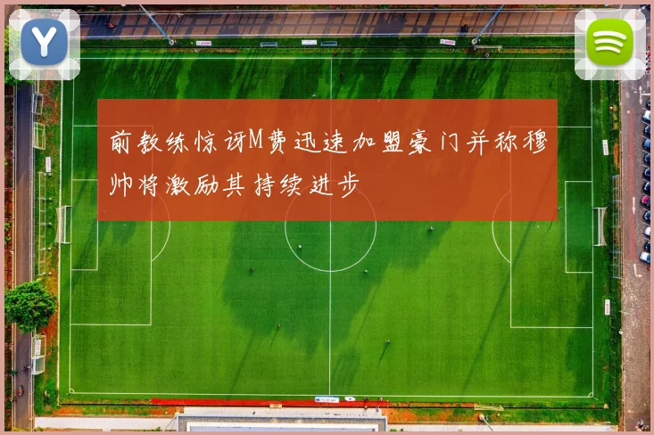 前教练惊讶M费迅速加盟豪门并称穆帅将激励其持续进步