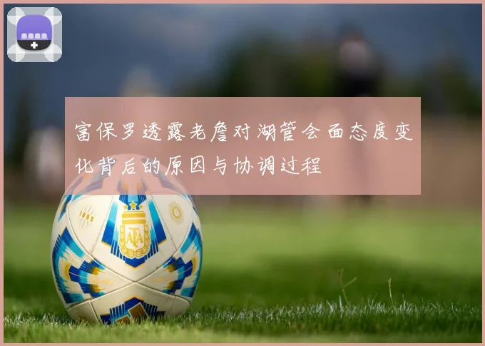 富保罗透露老詹对湖管会面态度变化背后的原因与协调过程
