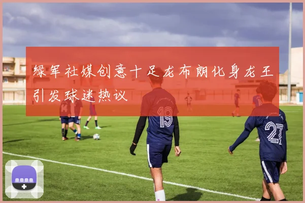 绿军社媒创意十足龙布朗化身龙王引发球迷热议