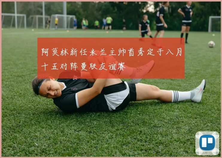阿莫林新任米兰主帅首秀定于八月十五对阵曼联友谊赛