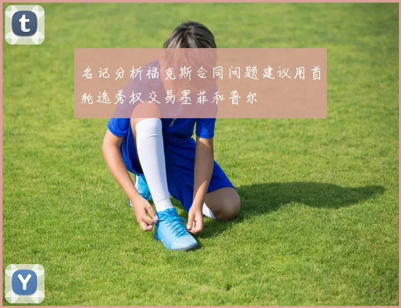 名记分析福克斯合同问题建议用首轮选秀权交易墨菲和普尔