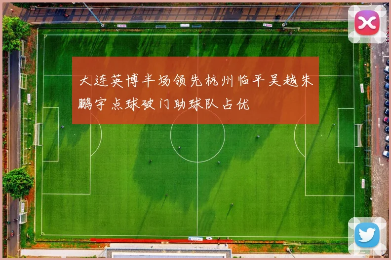 大连英博半场领先杭州临平吴越朱鹏宇点球破门助球队占优