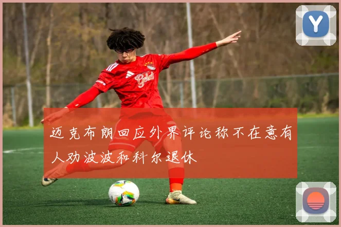 迈克布朗回应外界评论称不在意有人劝波波和科尔退休