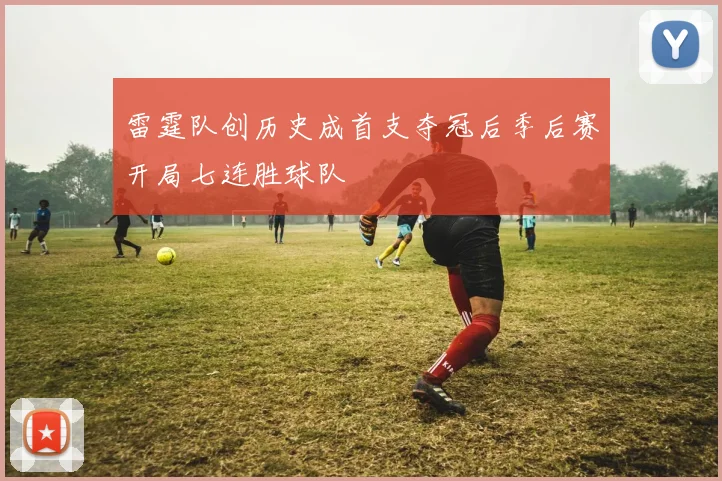 雷霆队创历史成首支夺冠后季后赛开局七连胜球队