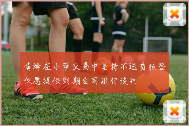 黄蜂在小萨交易中坚持不送首轮签仅愿提供到期合同进行谈判