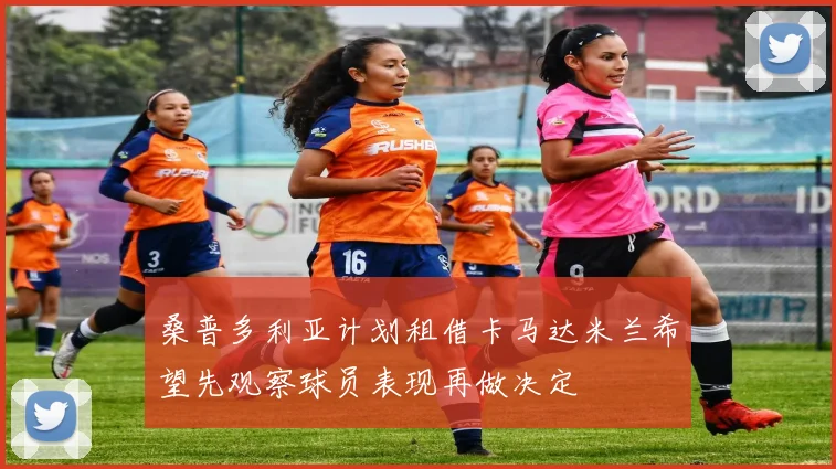 桑普多利亚计划租借卡马达米兰希望先观察球员表现再做决定